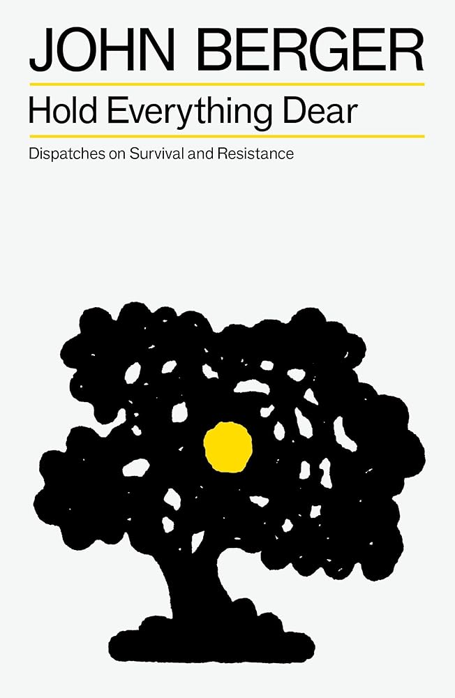 Hold Everything Dear: Dispatches on Survival and Resistance (The Essential John Berger) cover image